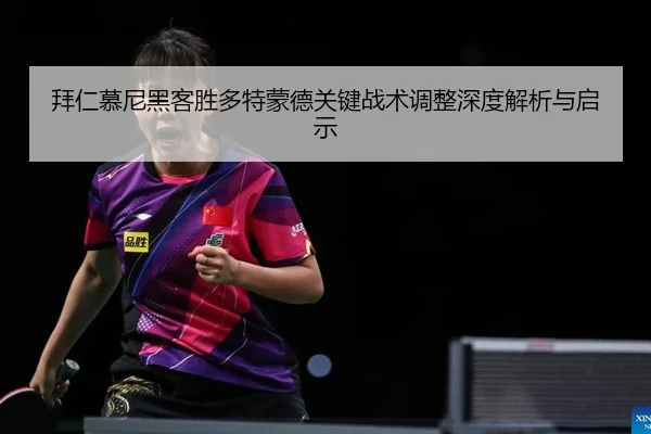 拜仁慕尼黑客胜多特蒙德关键战术调整深度解析与启示